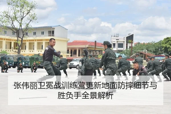 张伟丽卫冕战训练营更新地面防摔细节与胜负手全景解析